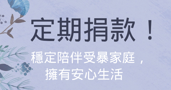 邀請您定期支持受暴家庭,長期的捐款支持,可以讓我們更加穩定的服務。